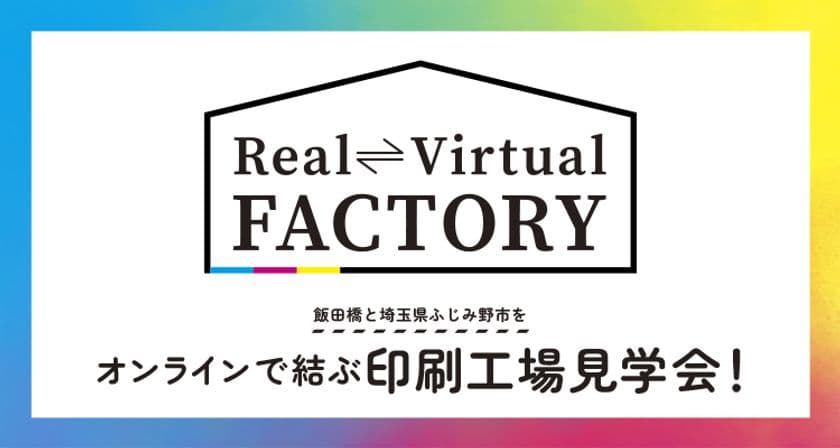 リアルとバーチャルを組み合わせた新しい印刷工場見学会　
「Real Virtual FACTORY」を7/13～7/22に開催