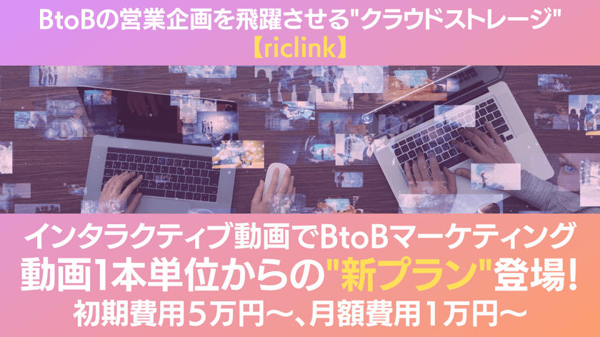 BtoBセールス向け最新クラウドストレージ「riclink」、
“動画1本単位から使える”新プランを7/1より提供開始