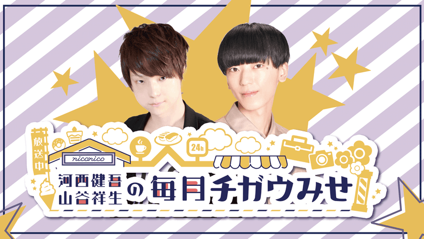「河西健吾＆山谷祥生の毎月チガウみせ」
ニコニコチャンネルプラスでの放送決定