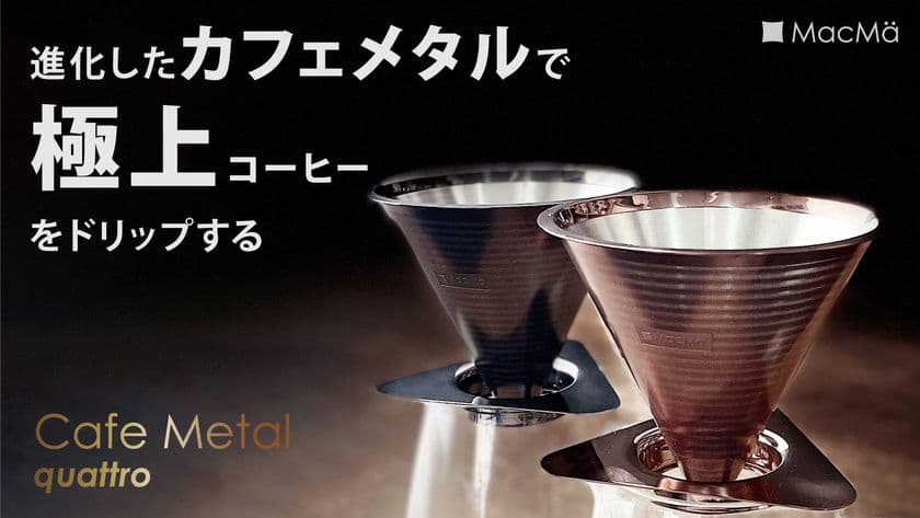 進化したコーヒードリッパー『カフェメタル クワトロ(1-4cup)』
7月23日(土)10:00～Makuakeにて先行予約販売を開始！