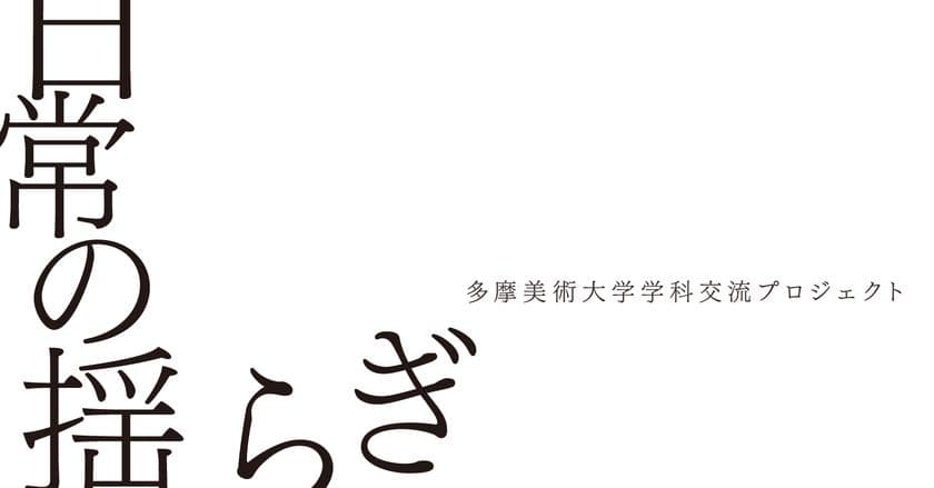 多摩美術大学学科交流プロジェクトによる展覧会
「日常の揺らぎ」
　BAG-Brillia Art Gallery-にて10月8日(土)より開催