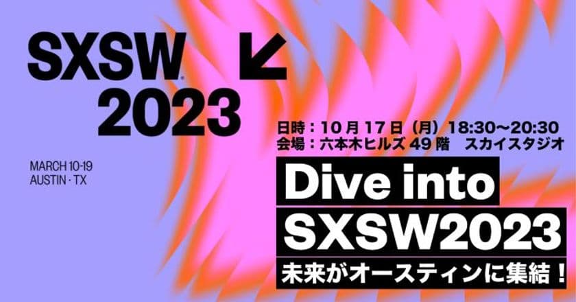 SXSW2023の参加計画を立てよう！『サウスバイJAPAN白書』の
公開を記念した説明会イベント『Dive into SXSW2023』が
10月17日(月)東京・六本木ヒルズにて開催決定！