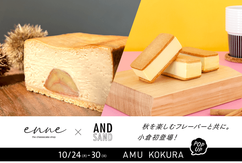 チーズケーキブランドのコラボスイーツがアミュプラザ小倉に登場！
人気のポップアップストアが10/24(月)～30(日)開催　
「enne the cheesecake shop」×「AND/SAND」