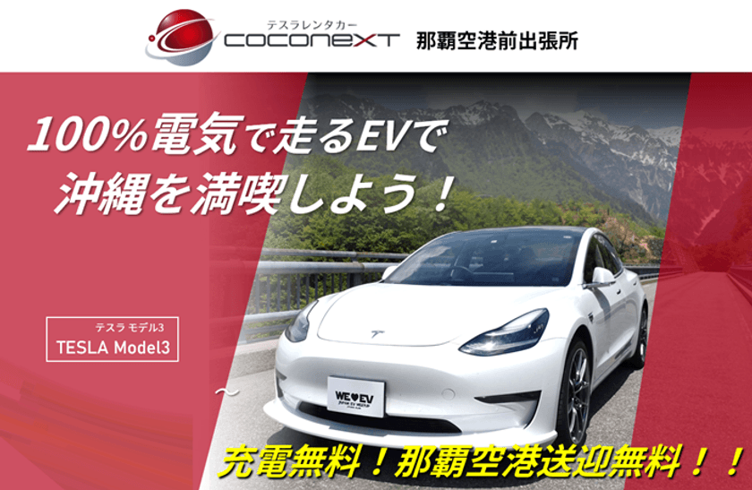 テスラレンタカー「COCONEXT 那覇空港前出張所」が
2023/7/4(火)～8/27(日)の夏季限定でオープン！
EVの最先端を行く高級車『テスラモデル3』を、今だけ
事前予約特典として送迎無料＆充電無料でレンタル開始！