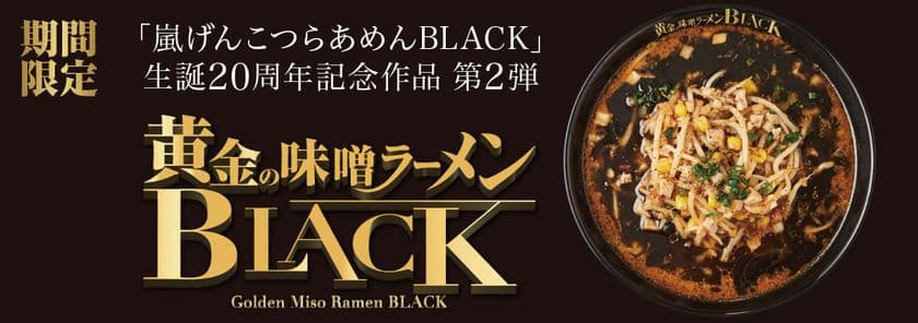「嵐げんこつらあめんBLACK」生誕20周年記念作品第2弾　
『黄金の味噌ラーメンBLACK』
2023年10月4日(水)から期間限定販売！！