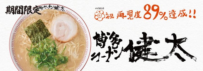 祝再現度89％達成！！『博多ラーメン健太』
6月5日(水)より期間限定販売！！