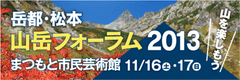 岳都・松本「山岳フォーラム2013」　
11月16日(土)～11月17日(日)、まつもと市民芸術館にて開催