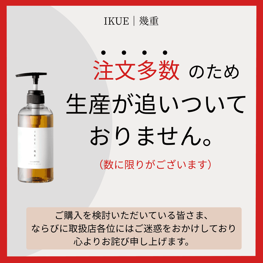 「幾重シャンプー＆トリートメント」　
発売直後から注文多数で生産追いつかず！
増産対応で6月上旬より順次安定供給を再開予定