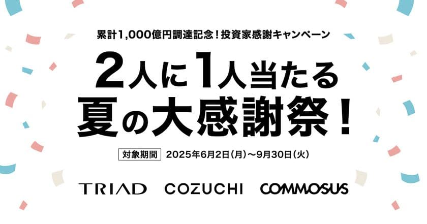 COZUCHI・株式会社TRIAD・COMMOSUS　グループ共同にて、
「累計1,000億円調達記念！2人に1人当たる夏の大感謝祭！」
キャンペーン開催！