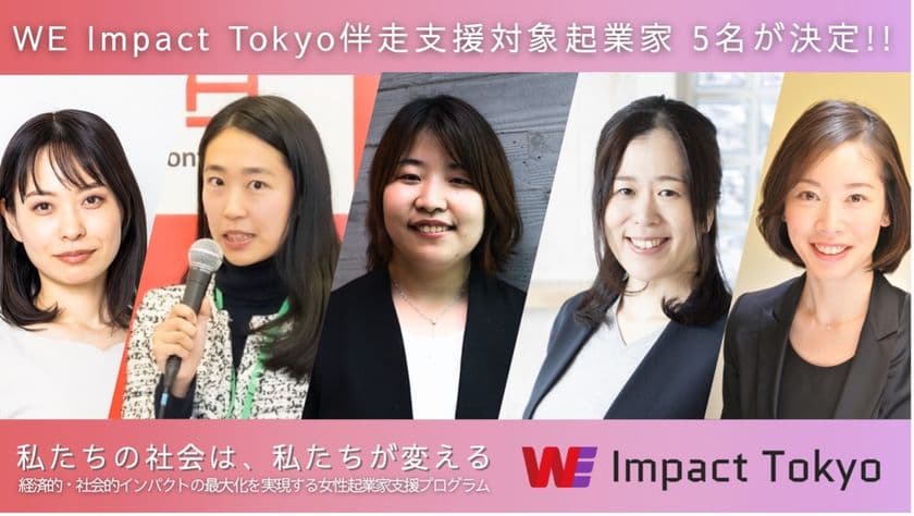 経済的・社会的インパクトの最大化を目指す　
女性起業家向けアクセラレーションプログラム
「WE Impact Tokyo」伴走支援対象起業家5名が決定！