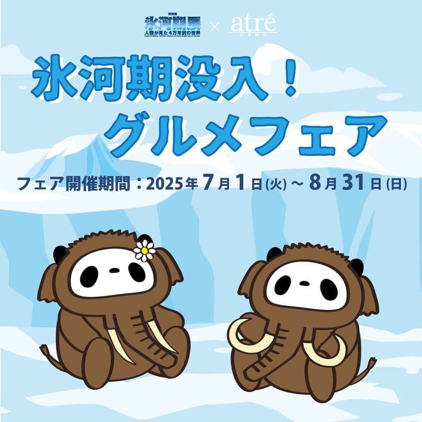 ＜アトレ上野＞氷河期展とのコラボレーション企画を
7月1日(火)より開催！
限定グルメとノベルティで心もお腹も満たす夏！