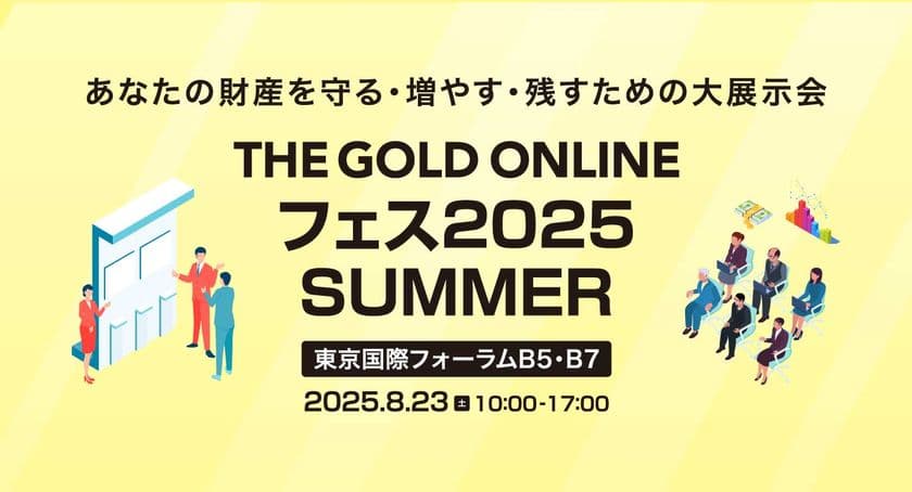 財産を守る・増やす・残すための大展示会
「THE GOLD ONLINE フェス 2025 SUMMER」を
東京国際フォーラムで8月23日(土)に開催