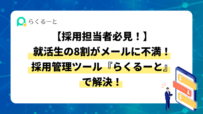 就活中の学生にアンケート調査を実施！約8割がメールに不満と回答　
LINEを活用した採用管理ツール『らくるーと』で課題を解決