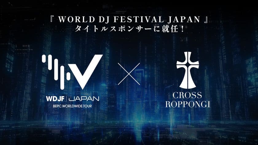 CROSS ROPPONGIが「World DJ Festival JAPAN 2025」
タイトルスポンサーに決定　
― 東京・六本木のナイトシーンを代表するクラブが
アジア最大級フェスとタッグ ―