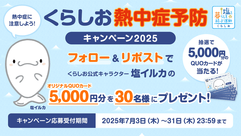 熱中症予防に役立つ 全国各地の暑さ指数を多くの方へ　
Xのフォロー＆リポストで
オリジナルQUOカード5,000円分が当たる
「くらしお熱中症予防キャンペーン2025」　
2025年7月3日～7月31日