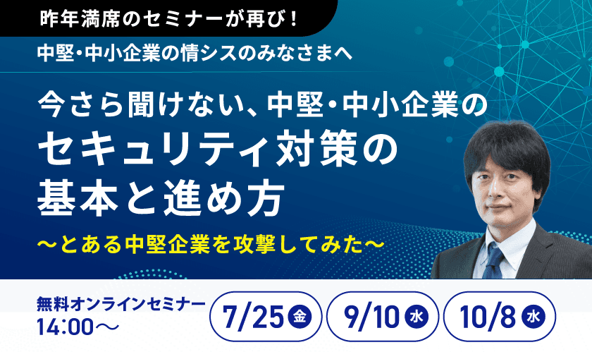 中堅・中小企業向けサイバーセキュリティ対策セミナーを
オンラインで無料開催！昨年参加者の約90％が高評価