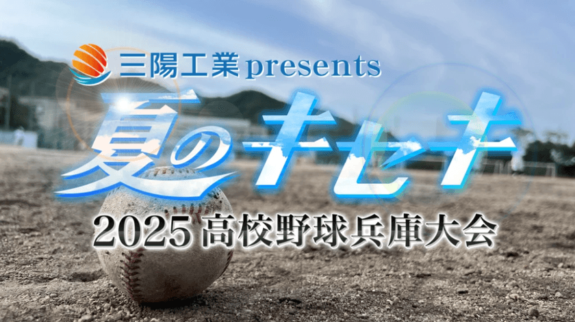 “野球があるから、今がある” ――三陽工業が描く青春の軌跡　
三陽工業、特別番組「夏のキセキ～2025高校野球兵庫大会」に
冠スポンサーとして協賛
