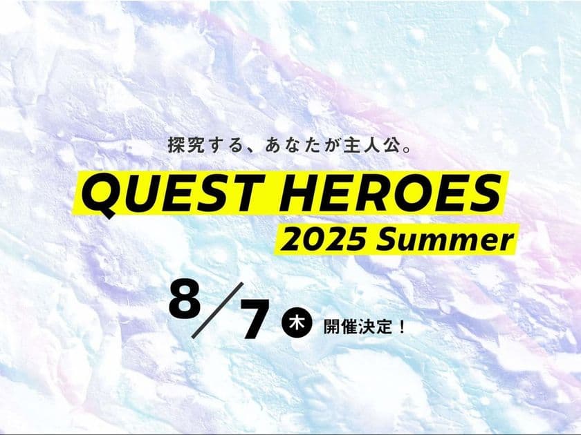 来春の熱狂へつなぐ「学びのきっかけ」をこの夏に！
「QUEST HEROES 2025 Summer」を8月7日に開催