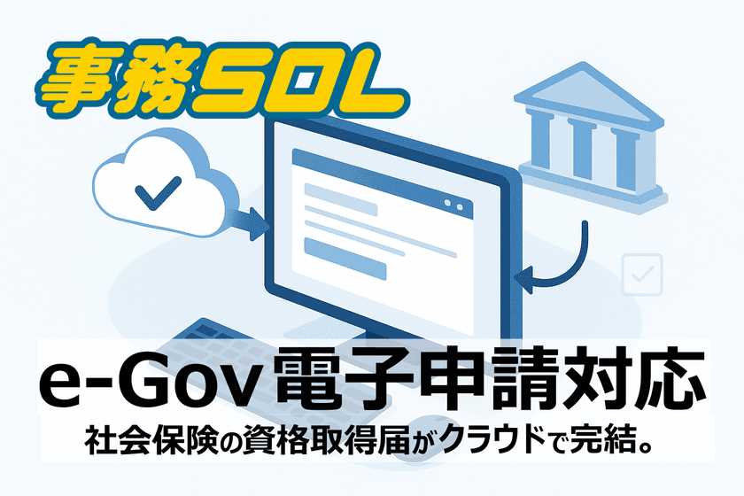 クラウドERP「事務SOL」に“e-Gov電子申請機能”を追加　
追加料金なし、無料でご提供！保険の資格取得届がクラウド上で完結