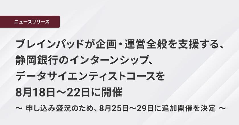 ブレインパッドが企画・運営全般を支援する、
静岡銀行のインターンシップ、データサイエンティストコースを
8月18日～22日に開催