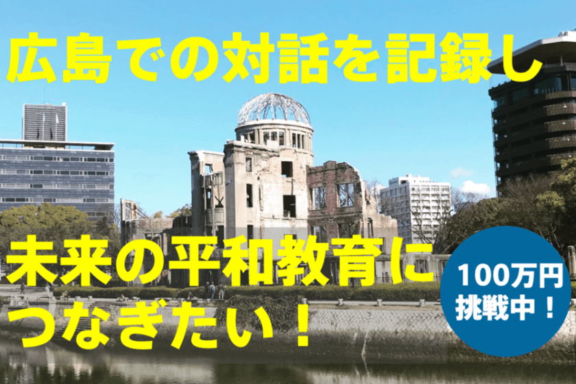 戦後80年。広島での対話を記録に残し、未来の平和教育に
つなぐためクラウドファンディングに挑戦します。