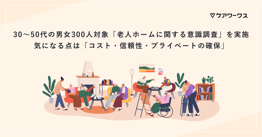 30～50代の男女300人対象「老人ホームに関する意識調査」を実施
　気になる点は「コスト・信頼性・プライベートの確保」