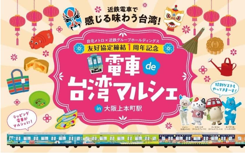 “近鉄GHD × 台北メトロ”　友好協定締結１周年記念
・ラッピングトレイン「台北へ行こう！列車」を運行
・「電車de台湾マルシェin大阪上本町駅」を開催