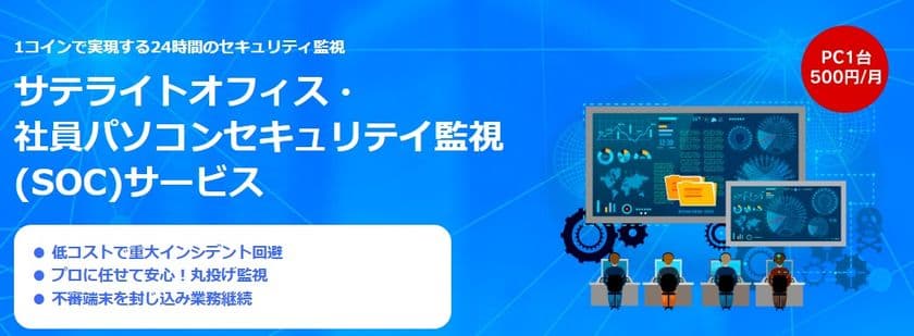 サテライトオフィスとサテライト・ソリューションズ　
社員のパソコンのセキュリティ監視(SOC)サービスの提供を開始　
監視アプリ「Cybereason Core Suite」を利用、
24時間365日体制で監視・分析・対応
1デバイス500円(月額、税別)で提供