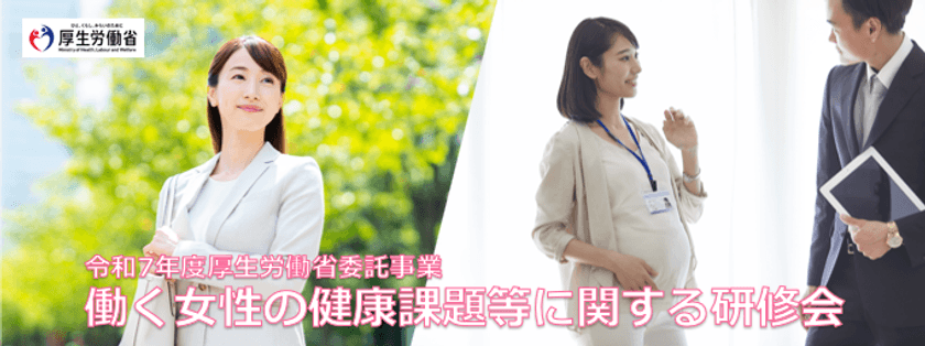 厚生労働省委託事業
「令和7年度　働く女性の健康課題等に関する研修会」
令和7年10月から令和8年3月までオンデマンド動画配信形式で開催