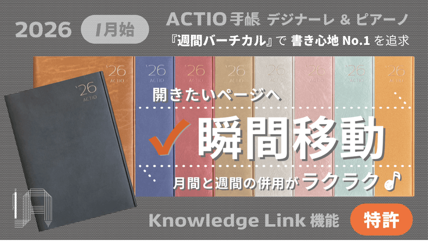 開きたいページへ瞬間移動！
書き心地No.1を追求する週間バーチカル型
「2026 ACTIO手帳 デジナーレ＆ピアーノ」を同時リリース