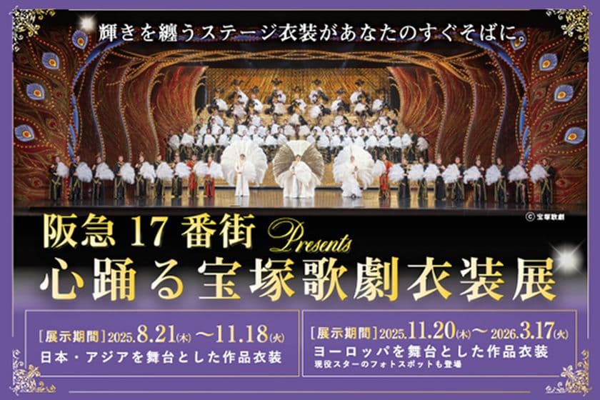 宝塚歌劇の華麗な世界を間近で体感できる特別企画展
『阪急17番街presents 心踊る宝塚歌劇衣装展』
開催中！