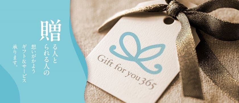 「Gift for you 365(ギフト フォー ユー 365)」
“贈る人と贈られる人の想いがかよう
ギフト＆サービス“をコンセプトにしたインショップと
オンラインギフトサービスがスタートいたします！