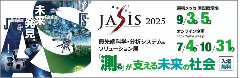 出展社 440社以上、来場者 約24,000人を見込む
アジア最大級の科学・分析分野の展示会！
最先端科学・分析システム＆ソリューション展「JASIS 2025」
　2025年9月3日(水)幕張メッセで、ついに開幕！