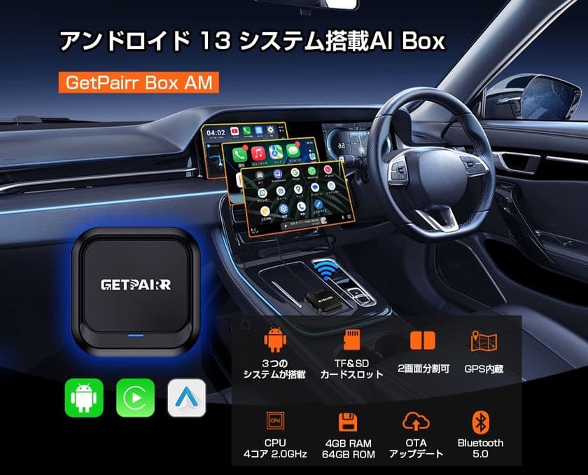 カーナビを「Android化」するAndroid 13搭載　
AI Box「GetPairr Box AM」新発売 ― 
ケーブルから解放し、ナビと動画を同時に楽しめる。
40％オフキャンペーン実施中