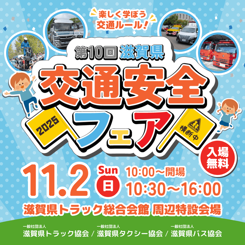 “楽しく学ぼう交通ルール”をテーマに
「第10回滋賀県交通安全フェア」を2025年11月2日(日曜日)
滋賀県トラック総合会館周辺特設会場(守山市木浜町)で
開催(入場無料)
～安田大サーカスも登場！
見て、触れて、家族で楽しく学ぶ交通安全～