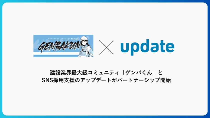 建設業界最大級コミュニティ「ゲンバくん」と
SNS採用支援のアップデートがパートナーシップを開始しました