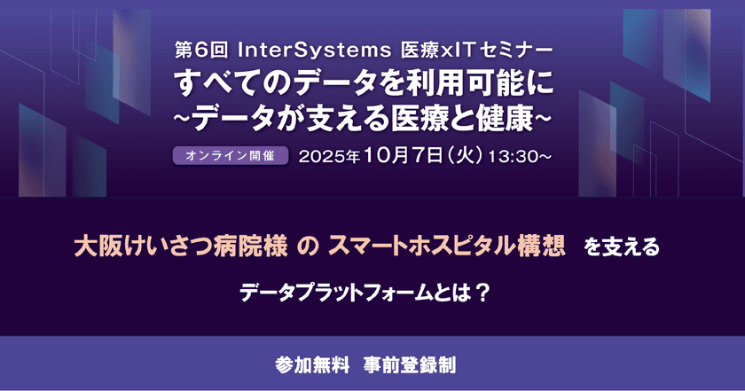 第6回 InterSystems 医療 × IT セミナー
「すべてのデータを利用可能に～データが支える医療と健康～」
開催のお知らせ
