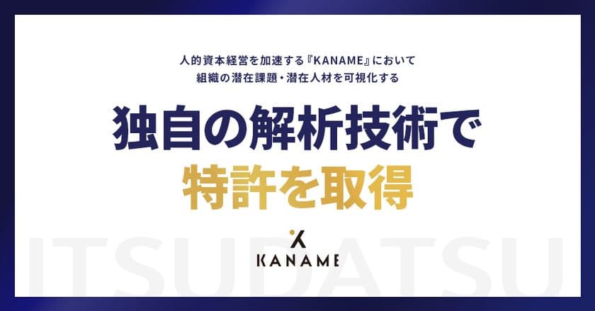 ITSUDATSU、人的資本経営を加速する「KANAME」において
組織の潜在課題・潜在人材を可視化する
独自の解析技術で特許を取得