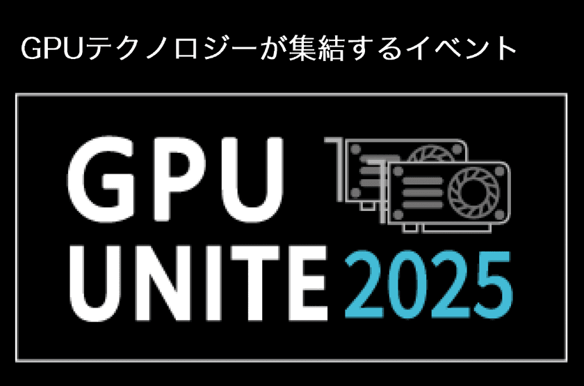 生成AI、ロボティクス、CG、HPC　先端技術が一堂に集結
国内最大級のGPU技術カンファレンス　『GPU UNITE 2025』
開催迫る- 申込急増により過去最大規模での実施へ