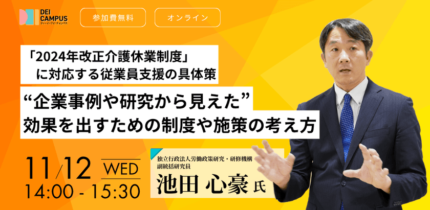 人事・労務向けセミナー
「2024年改正介護休業制度」に対応する従業員支援の具体策
～企業事例や研究から見えた効果を出すための制度や施策の考え方～
11月12日(水)開催(参加無料)