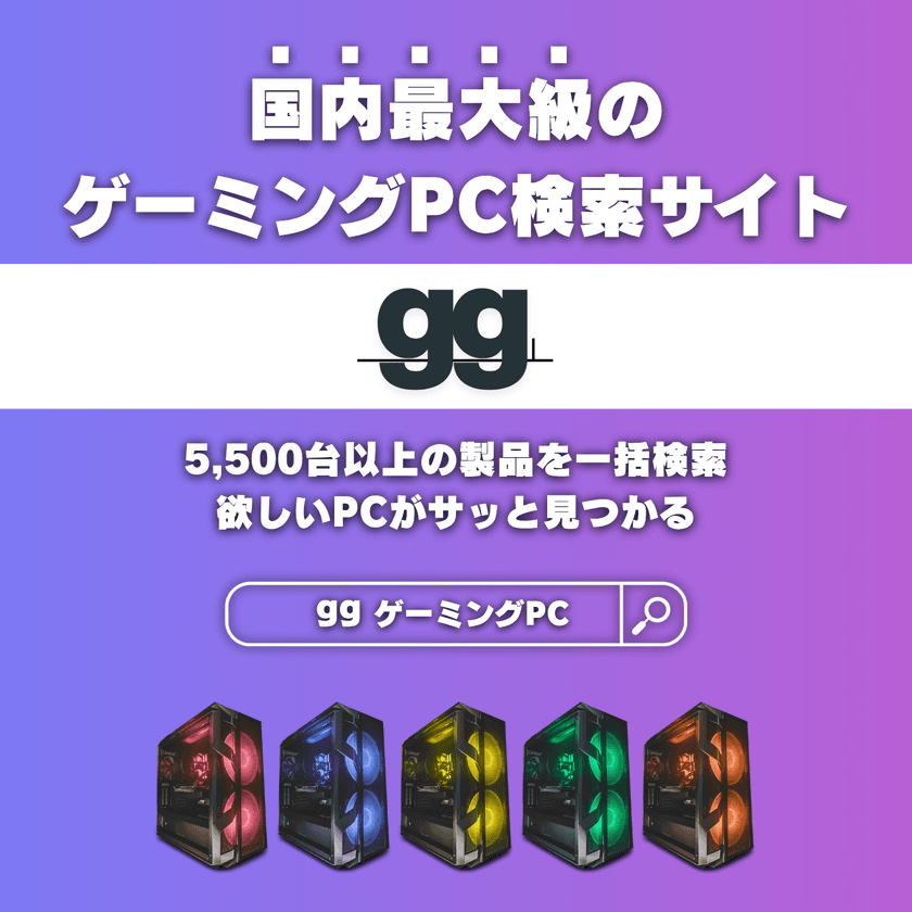 ゲーミングPC選びがもっと簡単に！
国内最大級の検索・比較サイト「gg(ジージー)」が誕生