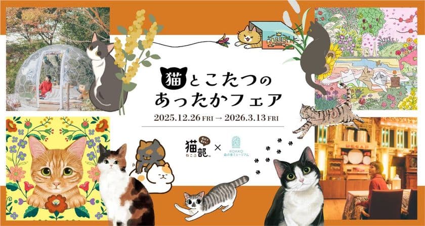 フェリシモ「猫部(TM)」×ROKKO森の音ミュージアム
「猫とこたつのあったかフェア」開催
2025年12月26日（金）～2026年3月13日（金）