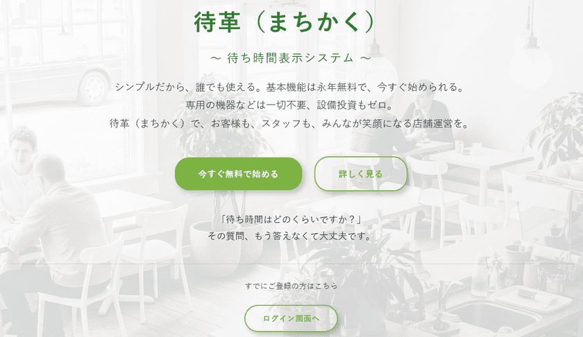 待ち時間の不安を解消し、顧客満足度とリピート率を向上させる
待ち時間表示システム「-待革(まちかく)-」
いよいよ正式リリース
