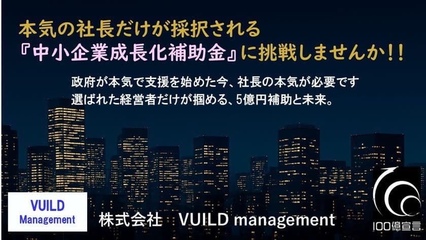本気の社長だけが採択される『中小企業成長化補助金』
──採択率16％の壁を超える挑戦へ！
採択支援実績のあるVUILD managementが提言
『100億円企業実現への条件』