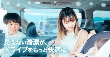 見えない清潔が、ドライブをもっと快適に。