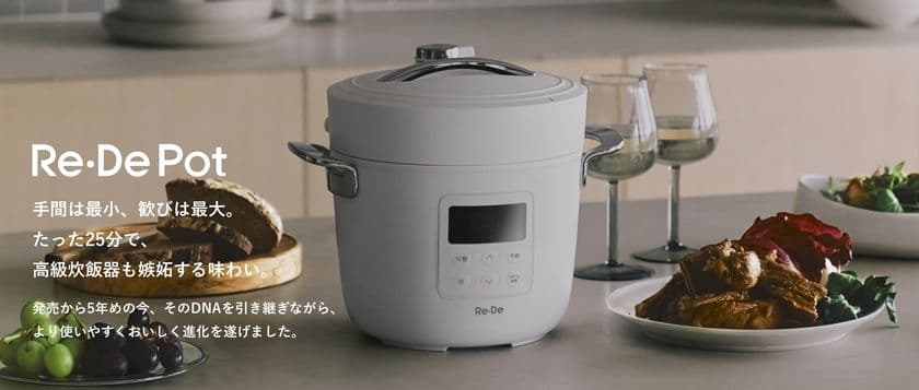 たった25分、まるで高級炊飯器の味わい。
先行販売で900万円超の支持を集めた
「Re・De Pot（リデポット）」、本日一般販売開始