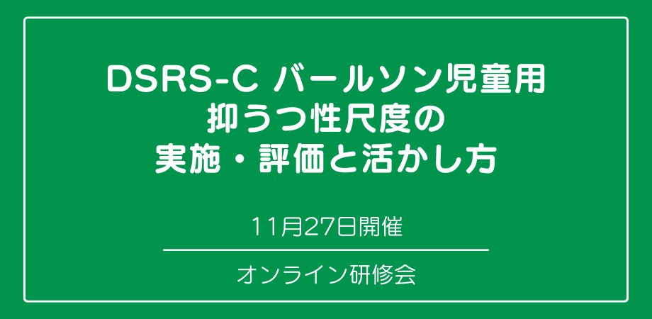 オンラインセミナー『DSRS-Cバールソン児童用抑うつ性尺度の実施・評価と活かし方』を開催します