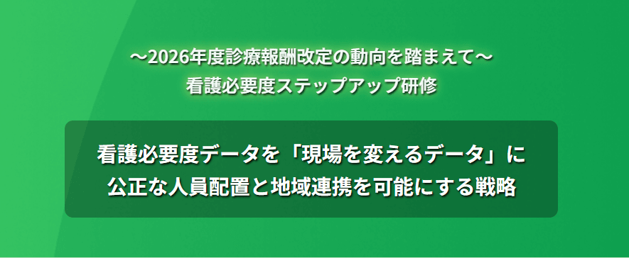2026年度診療報酬改定の動向を踏まえて「看護必要度ステップアップ研修」のお申込受付中!
