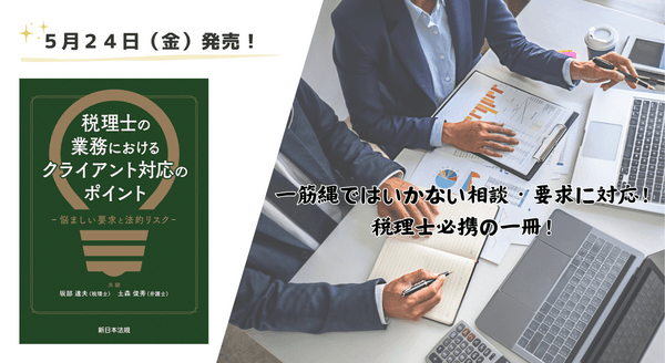 一筋縄ではいかない相談・要求に対応!税理士必携の一冊!「税理士の業務における クライアント対応のポイント-悩ましい要求と法的リスク-」5/24新刊書発売!