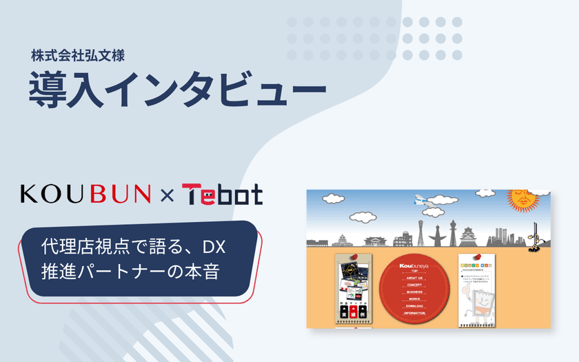 AIチャットボット「Tebot(ティボット)」、
販売パートナーである株式会社弘文のインタビュー記事を公開
~顧客のDX推進と課題解決の支援ツールとして活用~